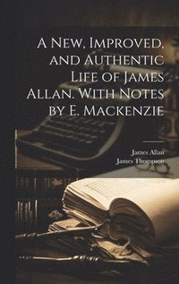 bokomslag A New, Improved, and Authentic Life of James Allan. With Notes by E. Mackenzie