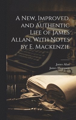 New, Improved, and Authentic Life of James Allan. With Notes by E. Mackenzie 1