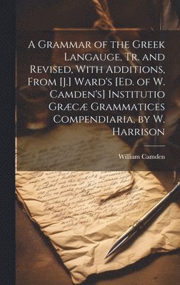 bokomslag A Grammar of the Greek Langauge, Tr. and Revised, With Additions, From [J.] Ward's [Ed. of W. Camden's] Institutio Grc Grammatices Compendiaria, by W. Harrison