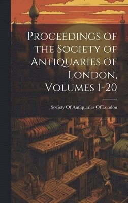 Society Of Antiquaries Of London - Proceedings of the Society of Antiquaries of London, Volumes 1-20, Inbunden