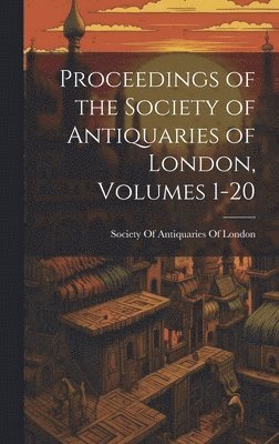 bokomslag Proceedings of the Society of Antiquaries of London, Volumes 1-20