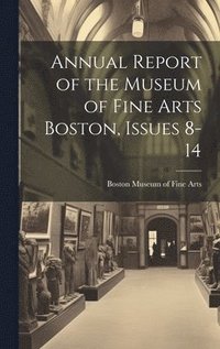 bokomslag Annual Report of the Museum of Fine Arts Boston, Issues 8-14
