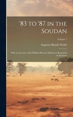 bokomslag '83 to '87 in the Soudan: With an Account of Sir William Hewett's Mission to King John of Abyssinia; Volume 1