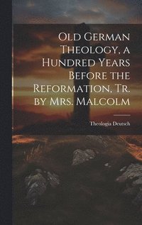 bokomslag Old German Theology, a Hundred Years Before the Reformation, Tr. by Mrs. Malcolm