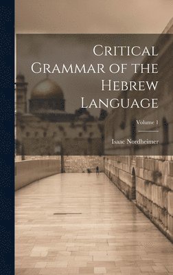 Critical Grammar of the Hebrew Language; Volume 1 1