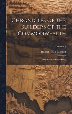Hubert Howe Bancroft - Chronicles of the Builders of the Commonwealth, Inbunden