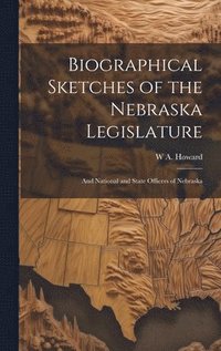 bokomslag Biographical Sketches of the Nebraska Legislature; and National and State Officers of Nebraska