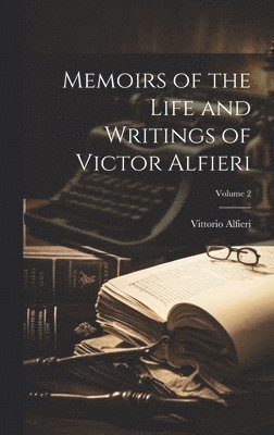 Vittorio Alfieri - Memoirs of the Life and Writings of Victor Alfieri; Volume 2, Inbunden