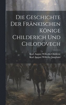 bokomslag Die Geschichte Der Frnkischen Knige Childerich Und Chlodovech