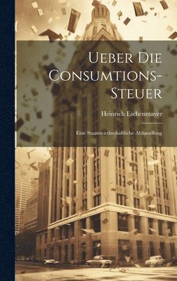 Ueber Die Consumtions-Steuer 1