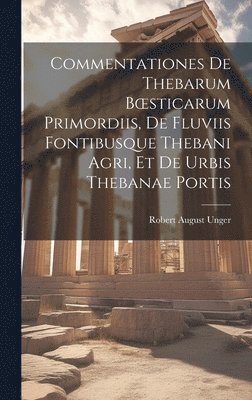 bokomslag Commentationes De Thebarum Boesticarum Primordiis, De Fluviis Fontibusque Thebani Agri, Et De Urbis Thebanae Portis