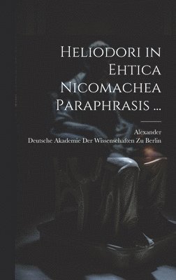 Alexander, Deutsche Akademie Der Wissenschaften Zu - Heliodori in Ehtica Nicomachea Paraphrasis ..., Inbunden