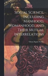 bokomslag Sexual Science, Including Manhood, Womanhood, and Their Mutual Interrelations