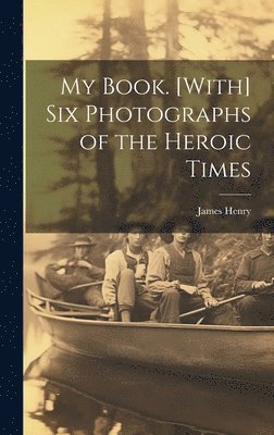 James Henry - My Book. [With] Six Photographs of the Heroic Times, Inbunden