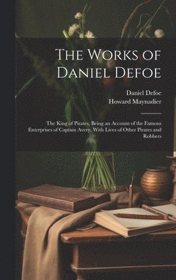 bokomslag The Works of Daniel Defoe: The King of Pirates, Being an Account of the Famous Enterprises of Captain Avery, With Lives of Other Pirates and Robb