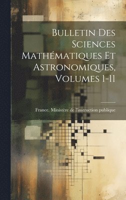 France Ministère de l'Instruction Publ - Bulletin Des Sciences Mathématiques Et Astronomiques, Volumes 1-11, Inbunden