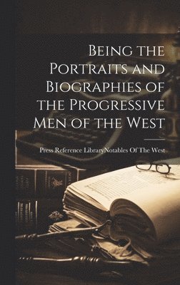 bokomslag Being the Portraits and Biographies of the Progressive Men of the West