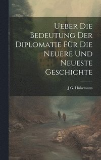 bokomslag Ueber die Bedeutung der Diplomatie fr die neuere und neueste Geschichte