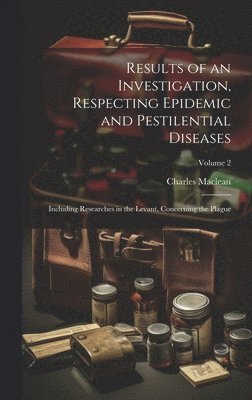 Charles MacLean - Results of an Investigation, Respecting Epidemic and Pestilential Diseases, Inbunden