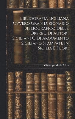 bokomslag Bibliografia Siciliana Ovvero Gran Dizionario Bibliografico Delle Opere ... Di Autori Siciliani O Di Argomento Siciliano Stampate in Sicilia E Fuori