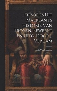bokomslag Episodes Uit Maerlant's Historie Van Troyen, Bewerkt En Uitg. Door J. Verdam