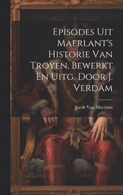 Jacob Van Maerlant - Episodes Uit Maerlant's Historie Van Troyen, Bewerkt En Uitg. Door J. Verdam, Inbunden