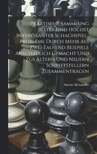 bokomslag Praktische Sammlung bester und hchst interessanter Schachspiel-Probleme durch mehr als Zwei Tausend Beispiele anschaulich gemacht und zus ltern und Neuern Schriftstellern Zusammentragen