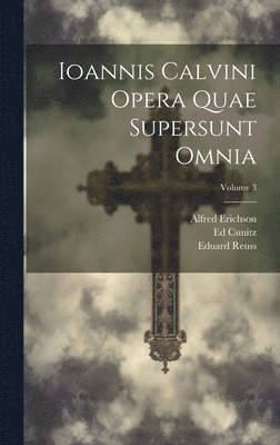 Ioannis Calvini Opera Quae Supersunt Omnia; Volume 3 1