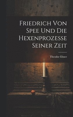 Theodor Ebner - Friedrich Von Spee Und Die Hexenprozesse Seiner Zeit, Inbunden