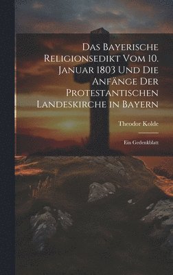 bokomslag Das Bayerische Religionsedikt Vom 10. Januar 1803 Und Die Anfnge Der Protestantischen Landeskirche in Bayern