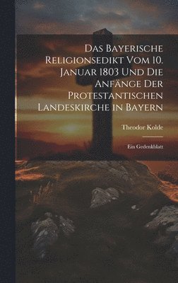 Das Bayerische Religionsedikt Vom 10. Januar 1803 Und Die Anfnge Der Protestantischen Landeskirche in Bayern 1