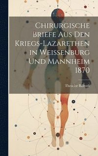 bokomslag Chirurgische Briefe Aus Den Kriegs-Lazarethen in Weissenburg Und Mannheim 1870