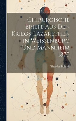 Theodor Billroth - Chirurgische Briefe Aus Den Kriegs-Lazarethen in Weissenburg Und Mannheim 1870, Inbunden