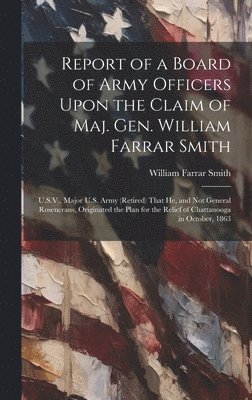 Report of a Board of Army Officers Upon the Claim of Maj. Gen. William Farrar Smith 1