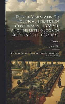 De Jure Maiestatis, Or, Political Treatise of Government (1628-30); And, the Letter-Book of Sir John Eliot (1625-1632) 1