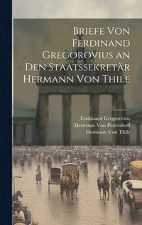 bokomslag Briefe Von Ferdinand Gregorovius an Den Staatssekretr Hermann Von Thile