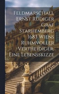 bokomslag Feldmarschall Ernst Rdiger Graf Starhemberg 1683 Wiens Ruhmvoller Vertheidiger, Eine Lebensskizze