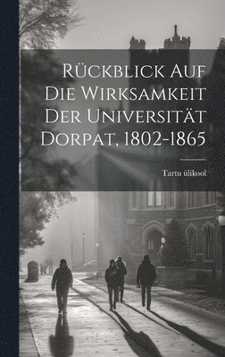 bokomslag Rckblick Auf Die Wirksamkeit Der Universitt Dorpat, 1802-1865