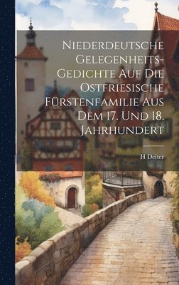 Niederdeutsche Gelegenheits-Gedichte Auf Die Ostfriesische Frstenfamilie Aus Dem 17. Und 18. Jahrhundert 1