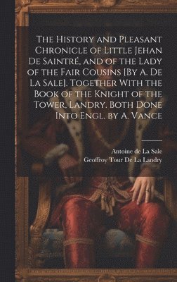 Antoine de la Sale, Geoffroy Tour De La Landry, Antoine de La Sale - History and Pleasant Chronicle of Little Jehan De Saintré, and of the Lady of the Fair Cousins [By A. De La Sale]. Together With the Book of the Knight of the Tower, Landry. Both Done Into Engl. by A. Vance, Inbunden
