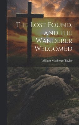 William Mackergo Taylor - Lost Found, and the Wanderer Welcomed, Inbunden