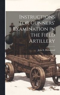 bokomslag Instructions for Gunners' Examination in the Field Artillery