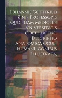 bokomslag Iohannis Gottfried Zinn Professoris Quondam Medici in Vniversitatis Goettingensi Descriptio Anatomica Oculi Humani Iconibus Illustrata,