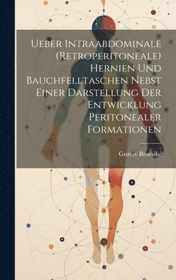 Ueber Intraabdominale (Retroperitoneale) Hernien Und Bauchfelltaschen Nebst Einer Darstellung Der Entwicklung Peritonealer Formationen 1