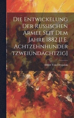 Die Entwickelung Der Russischen Armee Seit Dem Jahre 1882 [I.E. Achtzehnhundertzweiundachtzig] 1