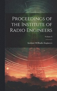 bokomslag Proceedings of the Institute of Radio Engineers; Volume 6