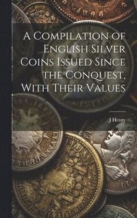 bokomslag Compilation of English Silver Coins Issued Since the Conquest, With Their Values