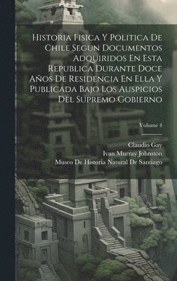 bokomslag Historia Fisica Y Politica De Chile Segun Documentos Adquiridos En Esta Republica Durante Doce Aos De Residencia En Ella Y Publicada Bajo Los Auspicios Del Supremo Gobierno; Volume 4