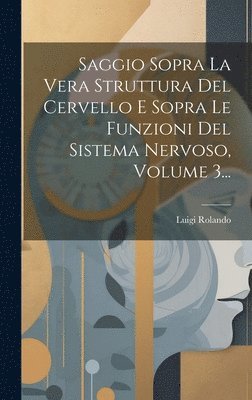 bokomslag Saggio Sopra La Vera Struttura Del Cervello E Sopra Le Funzioni Del Sistema Nervoso, Volume 3...