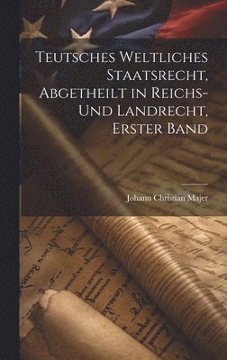 bokomslag Teutsches weltliches Staatsrecht, abgetheilt in Reichs- und Landrecht, Erster Band